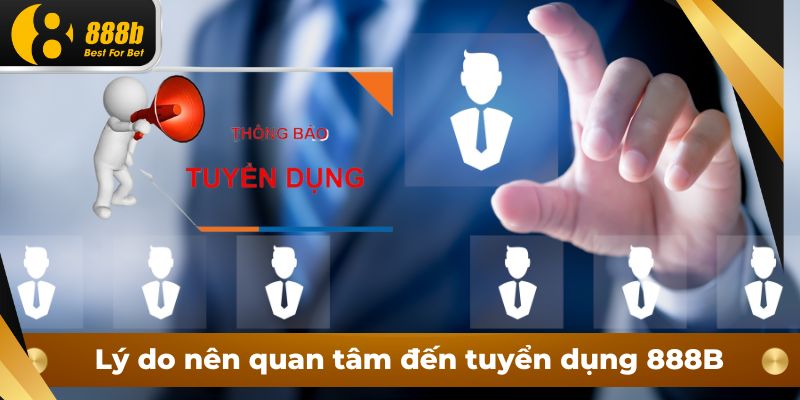 Lý do nên quan tâm đến tuyển dụng 888B