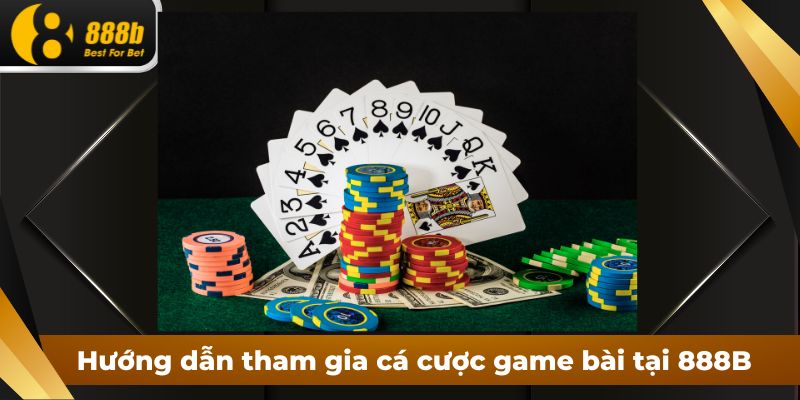 Hướng dẫn tham gia cá cược game bài tại 888B