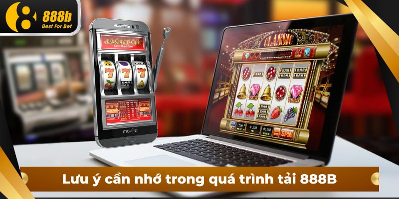 Lưu ý cần nhớ trong quá trình tải 888B