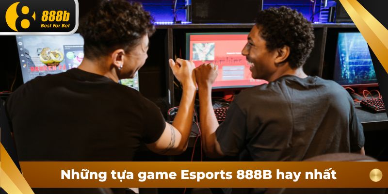 Những tựa game Esports 888B hay nhất