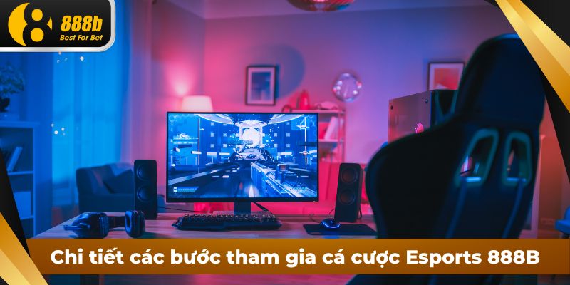 Chi tiết các bước tham gia cá cược Esports 888B