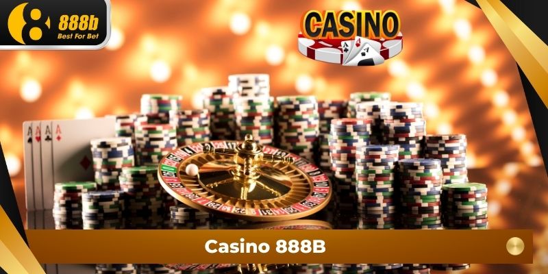 Casino 888B - Thế Giới Cá Cược Casino Đẳng Cấp Top Đầu